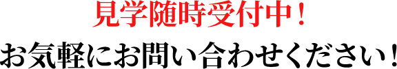 見学随時受付中！お気軽にお問い合わせください！